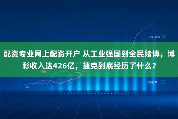 配资专业网上配资开户 从工业强国到全民赌博，博彩收入达426亿，捷克到底经历了什么？