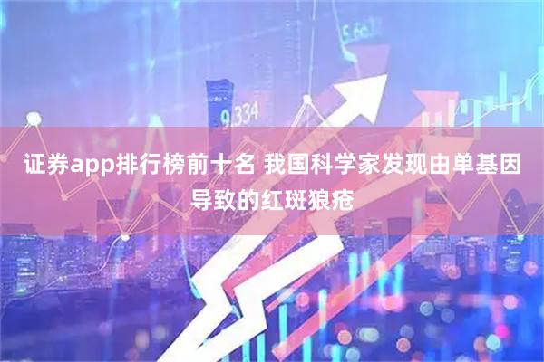证券app排行榜前十名 我国科学家发现由单基因导致的红斑狼疮