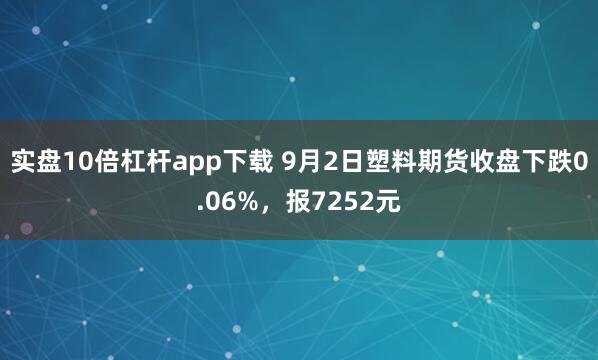 实盘10倍杠杆app下载 9月2日塑料期货收盘下跌0.06%，报7252元