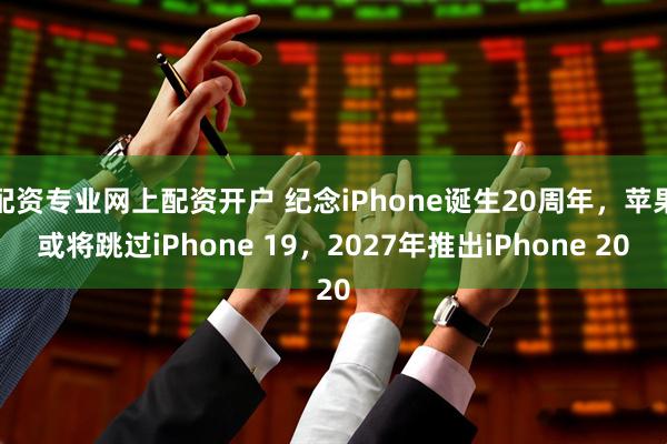 配资专业网上配资开户 纪念iPhone诞生20周年，苹果或将跳过iPhone 19，2027年推出iPhone 20