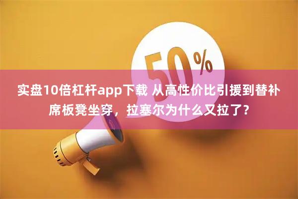 实盘10倍杠杆app下载 从高性价比引援到替补席板凳坐穿，拉塞尔为什么又拉了？