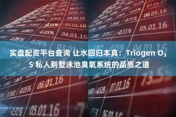 实盘配资平台查询 让水回归本真：Triogen O₃ S 私人别墅泳池臭氧系统的品质之道
