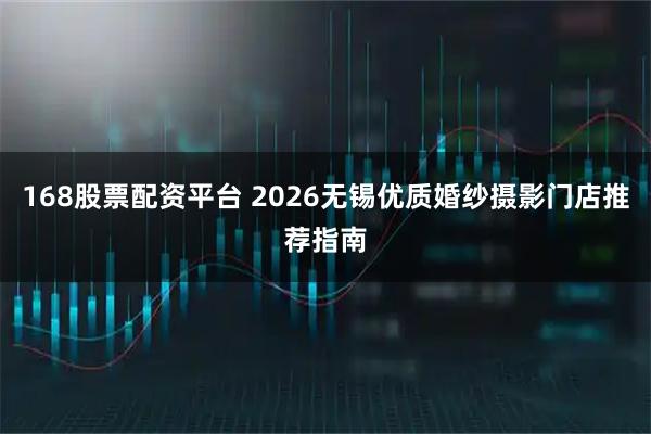 168股票配资平台 2026无锡优质婚纱摄影门店推荐指南