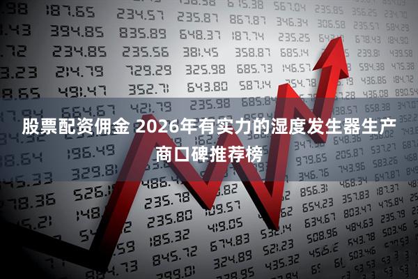 股票配资佣金 2026年有实力的湿度发生器生产商口碑推荐榜