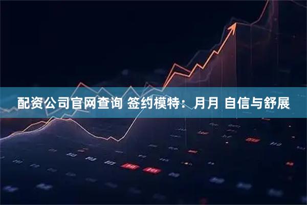 配资公司官网查询 签约模特：月月 自信与舒展