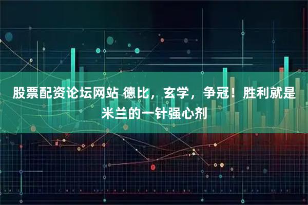 股票配资论坛网站 德比，玄学，争冠！胜利就是米兰的一针强心剂