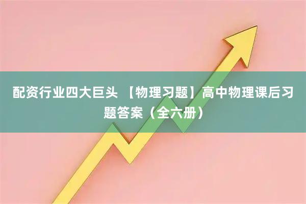 配资行业四大巨头 【物理习题】高中物理课后习题答案（全六册）