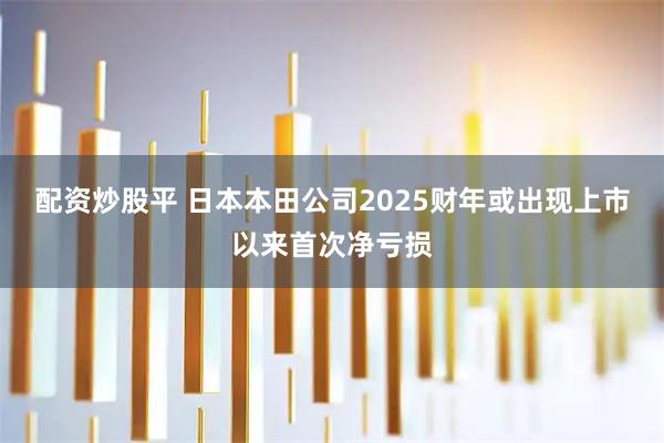 配资炒股平 日本本田公司2025财年或出现上市以来首次净亏损