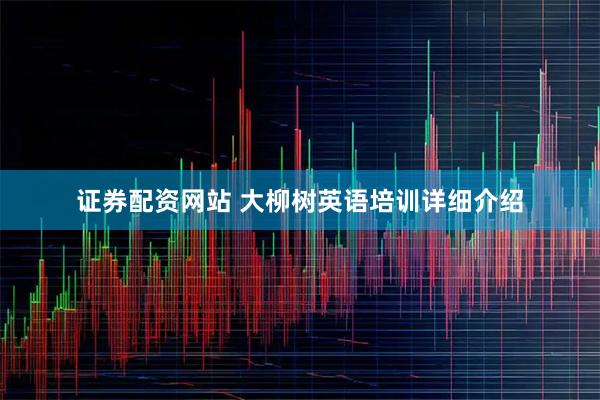 证券配资网站 大柳树英语培训详细介绍