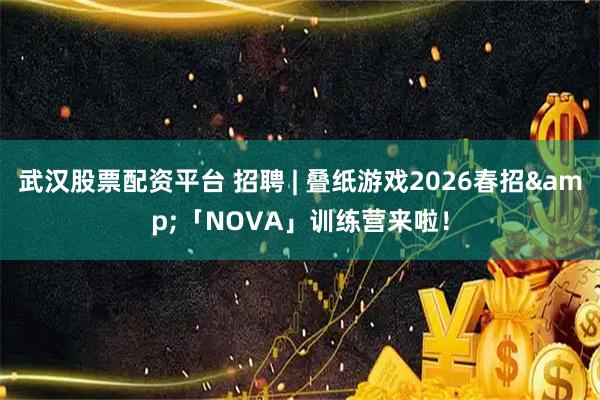 武汉股票配资平台 招聘 | 叠纸游戏2026春招&「NOVA」训练营来啦！
