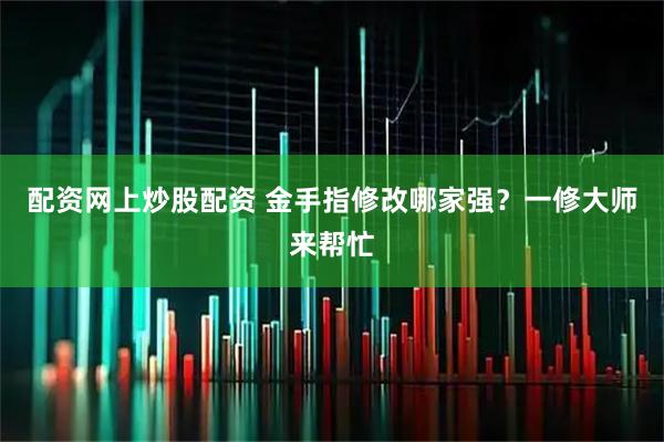 配资网上炒股配资 金手指修改哪家强？一修大师来帮忙