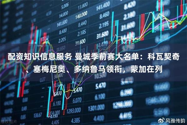 配资知识信息服务 曼城季前赛大名单：科瓦契奇、塞梅尼奥、多纳鲁马领衔，蒙加在列