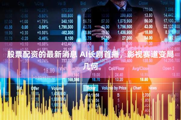股票配资的最新消息 AI长剧首播，影视赛道变局几何